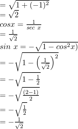 = \sqrt{1 + (-1)^2}\\ = \sqrt2\\ cos x = \frac{1}{sec\ x}\\ = \frac{1}{\sqrt2}\\ sin\ x = - \sqrt{1 - cos^2 x)}\\ = - \sqrt{1 - \left(\frac{1}{\sqrt2}\right)^2}\\ = - \sqrt{1 - \frac{1}{2}}\\ = - \sqrt{\frac{(2-1)}{2}}\\ = - \sqrt{\frac{1}{2}}\\ = -\frac{1}{\sqrt2}