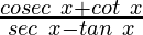 \frac{cosec\ x+cot\ x}{sec\ x-tan\ x}  