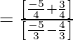 = \frac{\left[\frac{-5}{4} + \frac{3}{4}\right] }{ \left[\frac{-5}{3} - \frac{4}{3}\right]}  