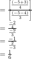 \\ = \frac{\left[\frac{(-5+3)}{4}\right] }{ \left[\frac{(-5-4)}{3}\right]}\\ = \frac{\frac{-2}{4} }{ \frac{-9}{3}}\\ = \frac{-1}{\frac{2} {-3}}\\ = \frac{1}{6}