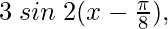 3 \hspace{0.1cm}sin \hspace{0.1cm}2(x-\frac{\pi}{8}),