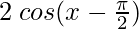 2 \hspace{0.1cm}cos (x-\frac{\pi}{2}) 