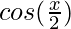 cos (\frac{x}{2}) 