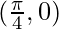 (\frac{\pi}{4},0) 