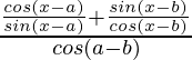 \frac{\frac{cos(x-a)}{sin(x-a)}+\frac{sin(x-b)}{cos(x-b)}}{cos(a-b)}