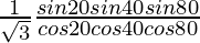 \frac{1}{\sqrt{3}} \frac{sin 20\degree sin 40\degree sin 80\degree}{cos 20\degree cos 40\degree cos 80\degree}