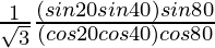 \frac{1}{\sqrt{3}}\frac{(sin 20\degree sin 40\degree) sin 80\degree}{(cos 20\degree cos 40\degree) cos 80\degree}