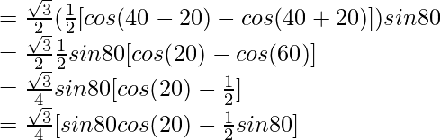 = \frac{\sqrt{3}}{2} (\frac{1}{2}[cos (40\degree-20\degree) - cos (40\degree+20\degree)]) sin 80\degree\\ = \frac{\sqrt{3}}{2} \frac{1}{2} sin 80\degree [cos (20\degree) - cos (60\degree)]\\ = \frac{\sqrt{3}}{4} sin 80\degree [cos (20\degree) - \frac{1}{2}]\\ = \frac{\sqrt{3}}{4} [sin 80\degree cos (20\degree) - \frac{1}{2} sin 80\degree]\\