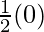 \frac{1}{2}(0)