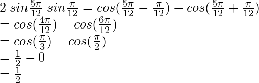 2 \hspace{0.1cm}sin \frac{5\pi}{12}\hspace{0.1cm} sin \frac{\pi}{12} = cos (\frac{5\pi}{12}-\frac{\pi}{12}) - cos (\frac{5\pi}{12}+\frac{\pi}{12})\\ = cos (\frac{4\pi}{12}) - cos (\frac{6\pi}{12})\\ = cos (\frac{\pi}{3}) - cos (\frac{\pi}{2})\\ = \frac{1}{2} - 0\\ = \frac{1}{2}