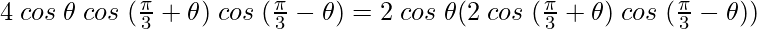 4 \hspace{0.1cm}cos \hspace{0.1cm}\theta \hspace{0.1cm}cos\hspace{0.1cm} (\frac{\pi}{3} + \theta) \hspace{0.1cm}cos\hspace{0.1cm} (\frac{\pi}{3} - \theta) = 2 \hspace{0.1cm}cos \hspace{0.1cm}\theta(2 \hspace{0.1cm}cos\hspace{0.1cm} (\frac{\pi}{3} + \theta) \hspace{0.1cm}cos\hspace{0.1cm} (\frac{\pi}{3} - \theta))