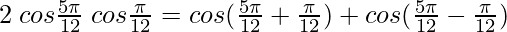 2\hspace{0.1cm} cos \frac{5\pi}{12} \hspace{0.1cm}cos \frac{\pi}{12} = cos (\frac{5\pi}{12}+\frac{\pi}{12}) + cos (\frac{5\pi}{12}-\frac{\pi}{12})