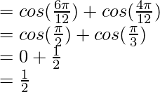 = cos (\frac{6\pi}{12}) + cos (\frac{4\pi}{12})\\ = cos (\frac{\pi}{2}) + cos (\frac{\pi}{3})\\ = 0 + \frac{1}{2}\\ = \frac{1}{2}