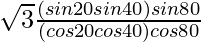 \sqrt{3} \frac{(sin 20\degree sin 40\degree) sin 80\degree}{(cos 20\degree cos 40\degree) cos 80\degree}