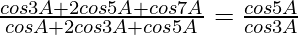 \frac{cos3A+2cos5A+cos7A}{cosA+2cos3A+cos5A}=\frac{cos5A}{cos3A}