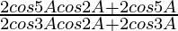 \frac{2cos5Acos2A+2cos5A}{2cos3Acos2A+2cos3A}