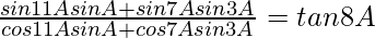 \frac{sin11AsinA+sin7Asin3A}{cos11AsinA+cos7Asin3A}=tan8A