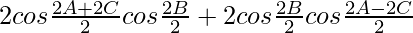 2cos\frac{2A+2C}{2}cos\frac{2B}{2}+2cos\frac{2B}{2}cos\frac{2A-2C}{2}