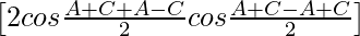 \left[2cos\frac{A+C+A-C}{2}cos\frac{A+C-A+C}{2}\right]