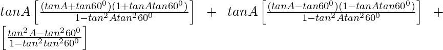 tanA\left[\frac{(tanA+tan60^0)(1+tanAtan60^0)}{1-tan^2Atan^260^0}\right]+tanA\left[\frac{(tanA-tan60^0)(1-tanAtan60^0)}{1-tan^2Atan^260^0}\right]+\left[\frac{tan^2A-tan^260^0}{1-tan^2tan^260^0}\right]