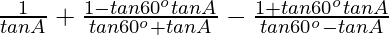 \frac{1}{tanA}+\frac{1-tan60^otanA}{tan60^o+tanA}-\frac{1+tan60^otanA}{tan60^o-tanA}