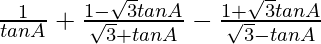 \frac{1}{tanA}+\frac{1-\sqrt{3}tanA}{\sqrt{3}+tanA}-\frac{1+\sqrt{3}tanA}{\sqrt{3}-tanA}