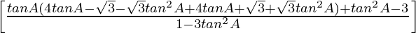 \left[\frac{tanA(4tanA-\sqrt{3}-\sqrt{3}tan^2A+4tanA+\sqrt{3}+\sqrt{3}tan^2A)+tan^2A-3}{1-3tan^2A}\right]