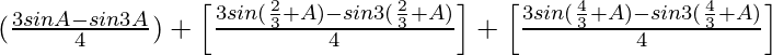 (\frac{3sinA-sin3A}{4})+\left[\frac{3sin(\frac{2π}{3}+A)-sin3(\frac{2π}{3}+A)}{4}\right]+\left[\frac{3sin(\frac{4π}{3}+A)-sin3(\frac{4π}{3}+A)}{4}\right]