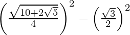 \left(\frac{\sqrt{10+2\sqrt{5}}}{4}\right)^2-\left(\frac{\sqrt{3}}{2}\right)^2