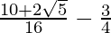 \frac{10 + 2\sqrt{5}}{16} - \frac{3}{4}