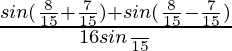 \frac{sin(\frac{8π}{15}+\frac{7π}{15})+sin(\frac{8π}{15}-\frac{7π}{15})}{16sin\frac{π}{15}}