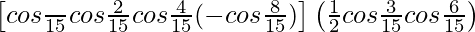 \left[cos\frac{π}{15}cos\frac{2π}{15}cos\frac{4π}{15}(-cos\frac{8π}{15})\right]\left(\frac{1}{2}cos\frac{3π}{15}cos\frac{6π}{15}\right)   