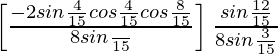 \left[\frac{-2sin\frac{4π}{15}cos\frac{4π}{15}cos\frac{8π}{15}}{8sin\frac{π}{15}}\right]\frac{sin\frac{12π}{15}}{8sin\frac{3π}{15}}