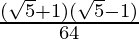 \frac{(\sqrt{5}+1)(\sqrt{5}-1)}{64}