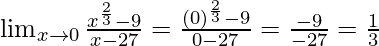 \lim_{x \to 0} \frac {x^{\frac 2 3}-9} {x-27}=\frac {(0)^{\frac 2 3}-9} {0-27}=\frac {-9}{-27}=\frac 1 3