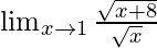 \lim_{x \to 1} \frac {\sqrt{x+8}} {\sqrt{x}}