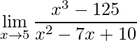 \displaystyle\lim_{x\to5}\frac{x^3-125}{x^2-7x+10}