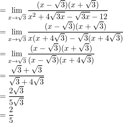 =\displaystyle\lim_{x\to\sqrt{3}}\frac{(x-\sqrt{3})(x+\sqrt{3})}{x^2+4\sqrt{3x}-\sqrt{3x}-12}\\ =\displaystyle\lim_{x\to\sqrt{3}}\frac{(x-\sqrt{3})(x+\sqrt{3})}{x(x+4\sqrt{3})-\sqrt{3}(x+4\sqrt{3})}\\ =\displaystyle\lim_{x\to\sqrt{3}}\frac{(x-\sqrt{3})(x+\sqrt{3})}{(x-\sqrt{3})(x+4\sqrt{3})}\\ =\frac{\sqrt{3}+\sqrt{3}}{\sqrt{3}+4\sqrt{3}}\\ =\frac{2\sqrt{3}}{5\sqrt{3}}\\ =\frac{2}{5}