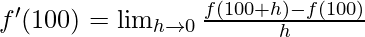 f'(100)= \lim_{h \to 0} \frac {f(100+h)-f(100)} h