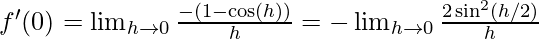 f'(0)= \lim_{h \to 0} \frac {-(1-\cos(h))} h = - \lim_{h \to 0} \frac {2\sin^2(h/2)} h