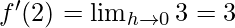 f'(2)= \lim_{h \to 0} 3 = 3