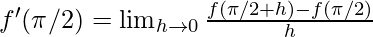 f'(\pi/2)= \lim_{h \to 0} \frac {f(\pi/2+h)-f(\pi/2)} h