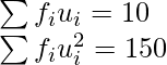 \sum f_iu_i =10\\ \sum f_iu_i^2  =150   