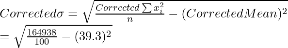 Corrected \space \sigma = \sqrt{\frac{Corrected \space \sum x_i^2}{n}-(Corrected \space Mean)^2} \\ = \sqrt{\frac{164938}{100}-(39.3)^2} \\ 