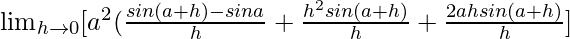 \lim_{h\to0}[a^2(\frac{sin(a+h)-sina}{h}+\frac{h^2sin(a+h)}{h}+\frac{2ahsin(a+h)}{h}]