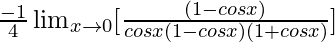 \frac{-1}{4}\lim_{x\to0}[\frac{(1-cosx)}{cosx(1-cosx)(1+cosx)}]