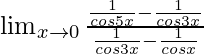 \lim_{x\to0}\frac{\frac{1}{cos5x}-\frac{1}{cos3x}}{\frac{1}{cos3x}-\frac{1}{cosx}}