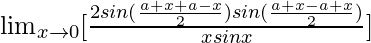 \lim_{x\to0}[\frac{2sin(\frac{a+x+a-x}{2})sin(\frac{a+x-a+x}{2})}{xsinx}]