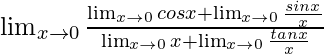 \lim_{x\to0}\frac{\lim_{x\to0}cosx+\lim_{x\to0}\frac{sinx}{x}}{\lim_{x\to0}x+\lim_{x\to0}\frac{tanx}{x}}