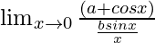 \lim_{x\to0}\frac{(a+cosx)}{\frac{bsinx}{x}}